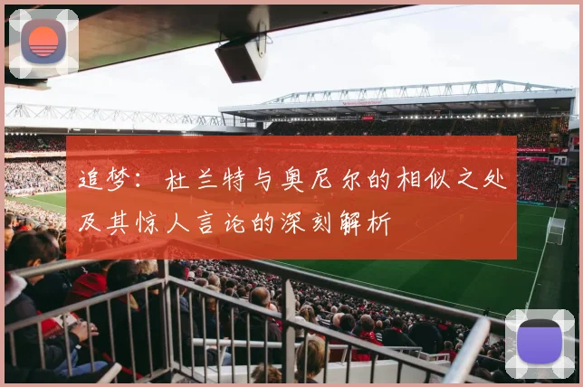 追梦：杜兰特与奥尼尔的相似之处及其惊人言论的深刻解析