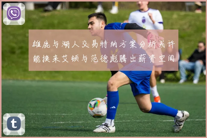 雄鹿与湖人交易特纳方案分析或许能换来艾顿与范德彪腾出薪资空间