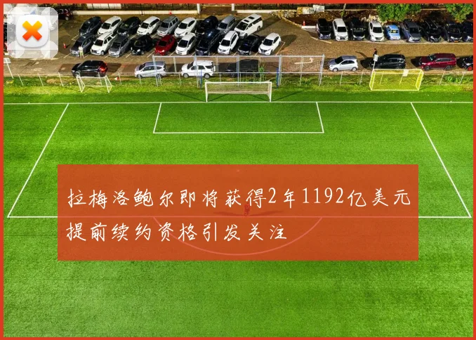 拉梅洛鲍尔即将获得2年1192亿美元提前续约资格引发关注