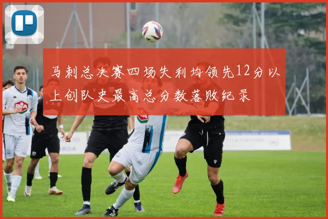 马刺总决赛四场失利均领先12分以上创队史最高总分数落败纪录
