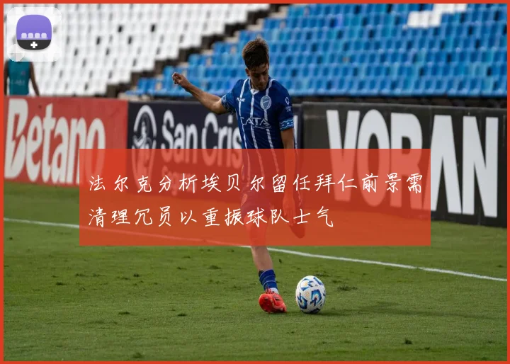 法尔克分析埃贝尔留任拜仁前景需清理冗员以重振球队士气